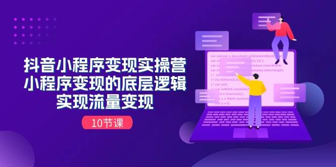抖音小程序变现实操营，小程序变现的底层逻辑，实现流量变现（10节课）-源码交易网