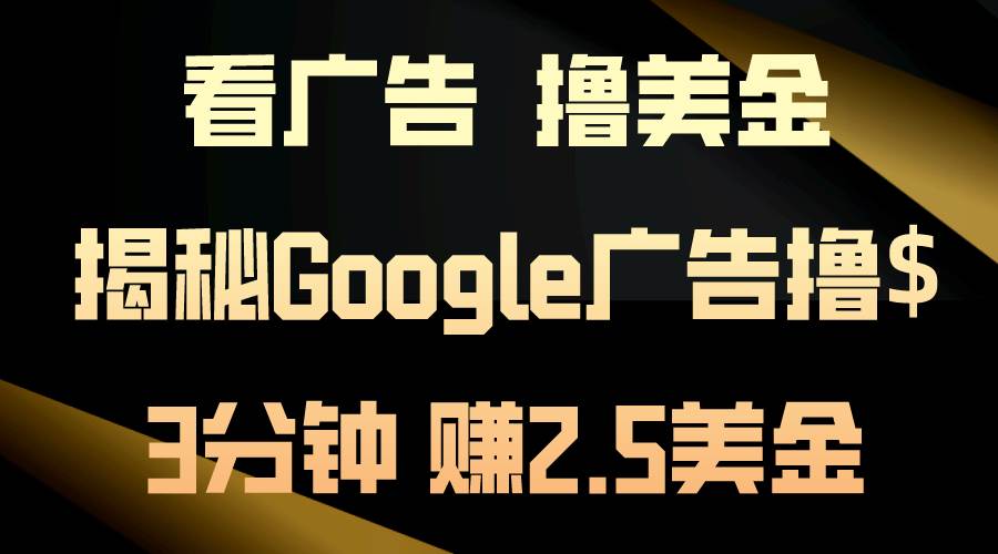 看广告，撸美金！3分钟赚2.5美金！日入200美金不是梦！揭秘Google广告撸金-源码交易网