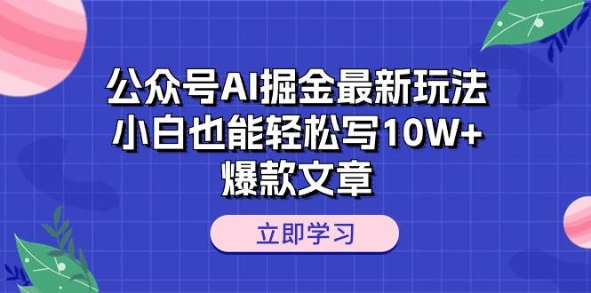 公众号AI掘金最新玩法，小白也能轻松写10W+爆款文章-源码交易网