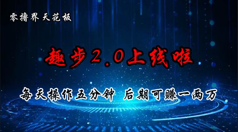 零撸界天花板，趣步2.0上线啦，必做项目，零撸一两万，早入场早吃肉-源码交易网