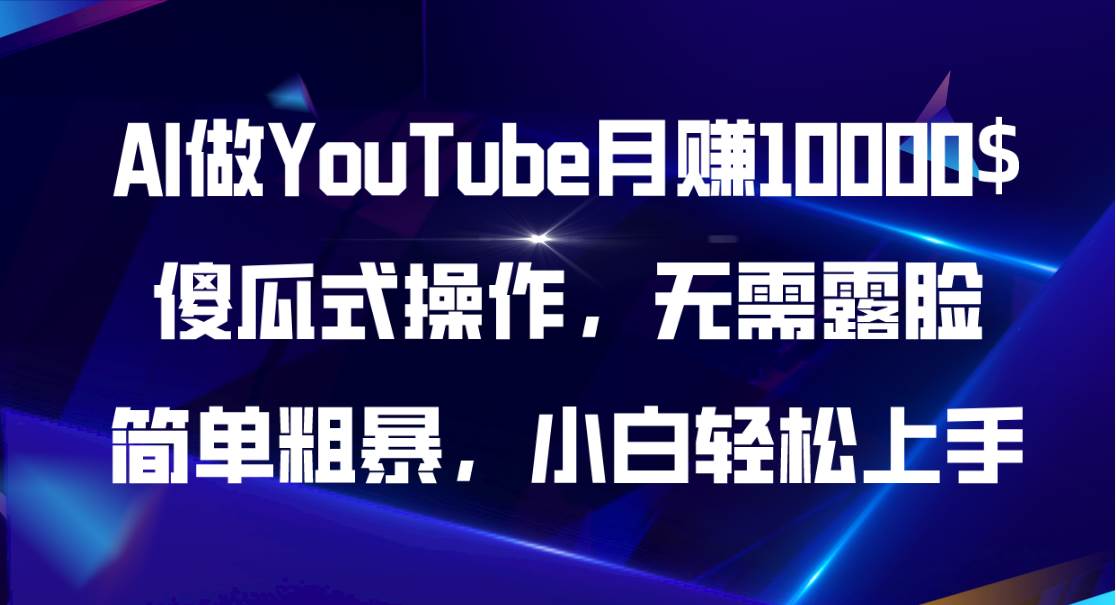 AI做YouTube月赚10000$，傻瓜式操作无需露脸，简单粗暴，小白轻松上手-源码交易网