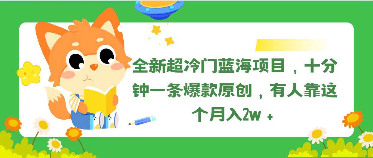 全新超冷门蓝海项目，十分钟一条爆款原创，有人靠这个月入2w＋-源码交易网