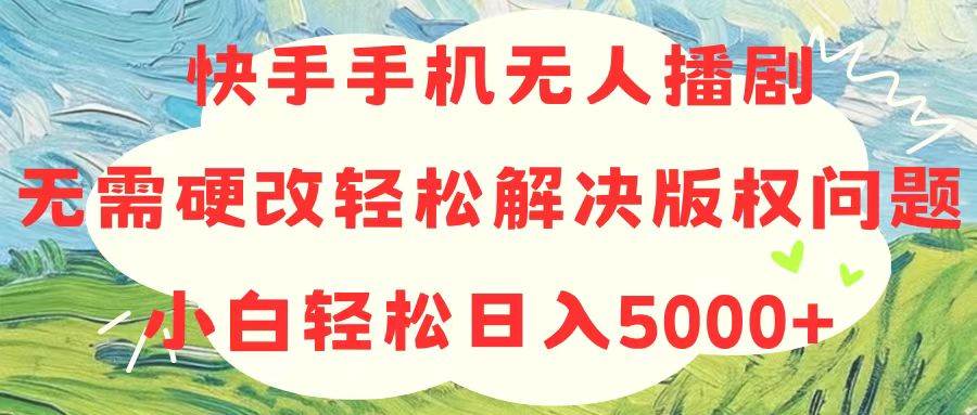 快手手机无人播剧，无需硬改，轻松解决版权问题，小白轻松日入5000+-源码交易网