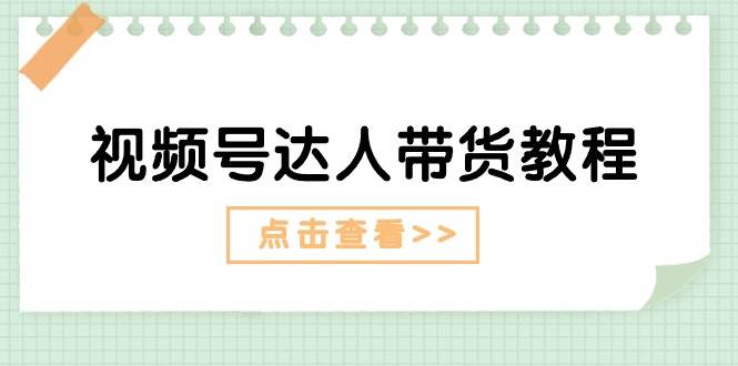 视频号达人带货教程：达人剧情打法+达人带货广告-源码交易网