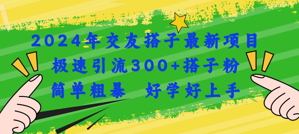 2024年交友搭子最新项目，极速引流300+搭子粉，简单粗暴，好学好上手-源码交易网