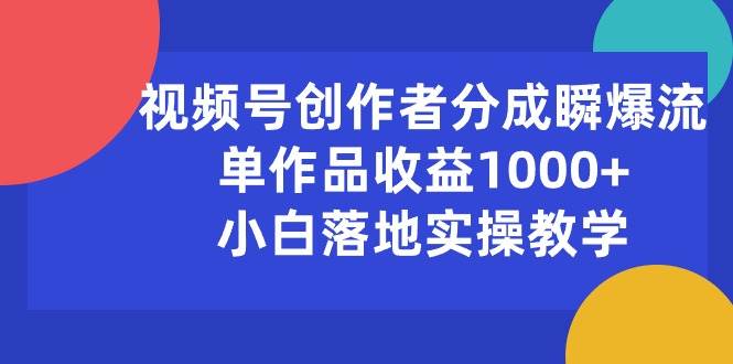 视频号创作者分成瞬爆流，单作品收益1000+，小白落地实操教学-源码交易网