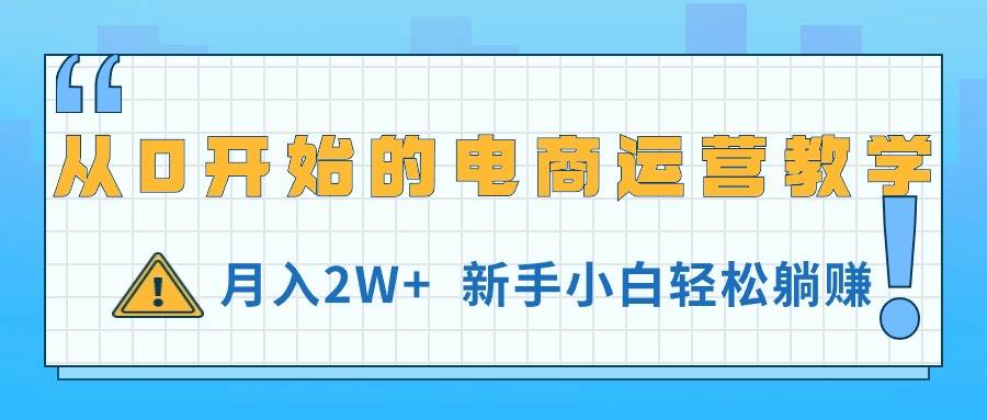 从0开始的电商运营教学，月入2W+，新手小白轻松躺赚-源码交易网
