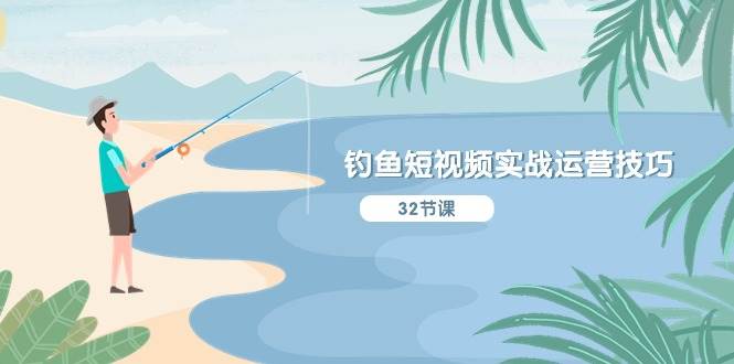 钓鱼短视频实战运营技巧，系统性讲解定位ip策划 能听懂，能落地，能实操-源码交易网