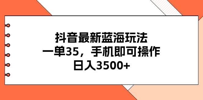 抖音最新蓝海玩法，一单35，手机即可操作，日入3500+，不了解一下真是可惜了！-源码交易网
