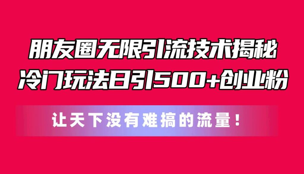 朋友圈无限引流技术揭秘，一个冷门玩法日引500+创业粉插图