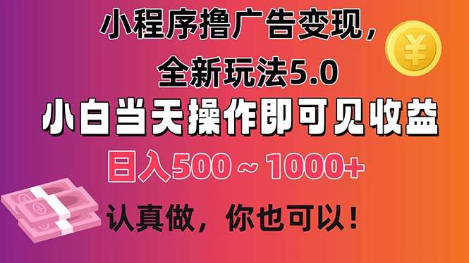 小程序撸广告变现，全新玩法5.0，小白当天操作即可上手，日收益 500~1000+-源码交易网