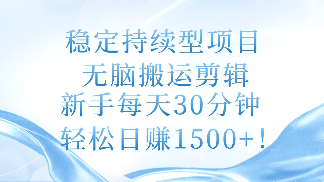 稳定持续型项目，无脑搬运剪辑，新手每天30分钟，轻松日赚1500+！-源码交易网