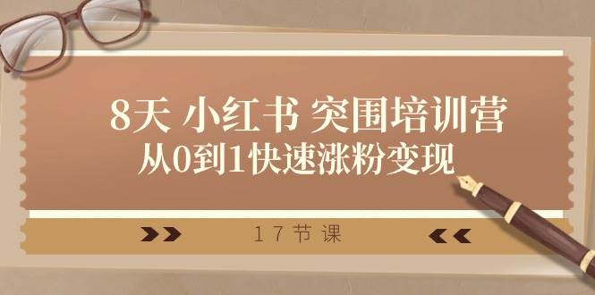28天 小红书 突围培训营，从0到1快速涨粉变现（17节课）-源码交易网