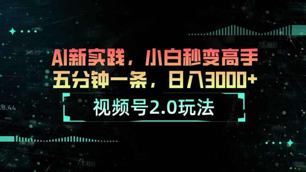 视频号2.0玩法 AI新实践，小白秒变高手五分钟一条，日入3000+-源码交易网