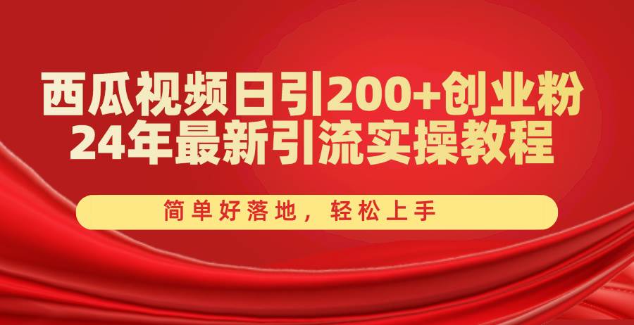 西瓜视频日引200+创业粉，24年最新引流实操教程，简单好落地，轻松上手-源码交易网