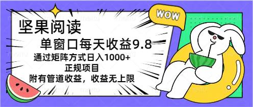 坚果阅读单窗口每天收益9.8通过矩阵方式日入1000+正规项目附有管道收益-源码交易网