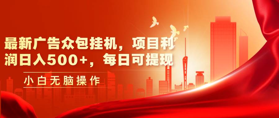 最新广告众包挂机，项目利润日入500+，每日可提现-源码交易网