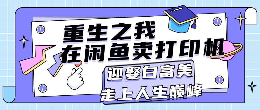 重生之我在闲鱼卖打印机，月入过万，迎娶白富美，走上人生巅峰-源码交易网