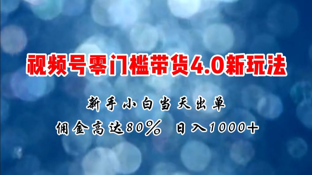 微信视频号零门槛带货4.0新玩法，新手小白当天见收益，日入1000+-源码交易网