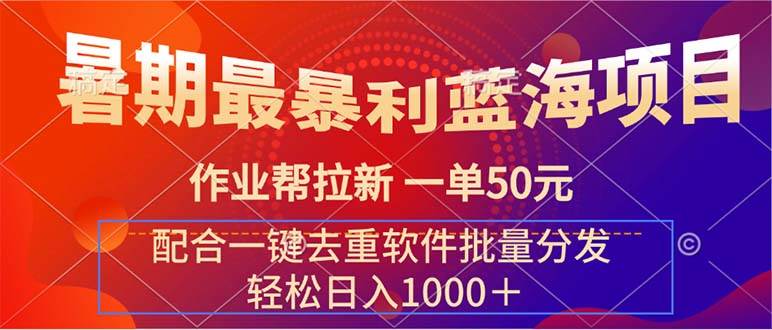 暑期最暴利蓝海项目 作业帮拉新 一单50元 配合一键去重软件批量分发-源码交易网