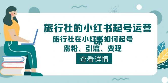 旅行社的小红书起号运营课，旅行社在小红书如何起号、涨粉、引流、变现-源码交易网