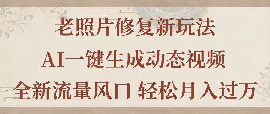 老照片修复新玩法，老照片AI一键生成动态视频 全新流量风口 轻松月入过万-源码交易网