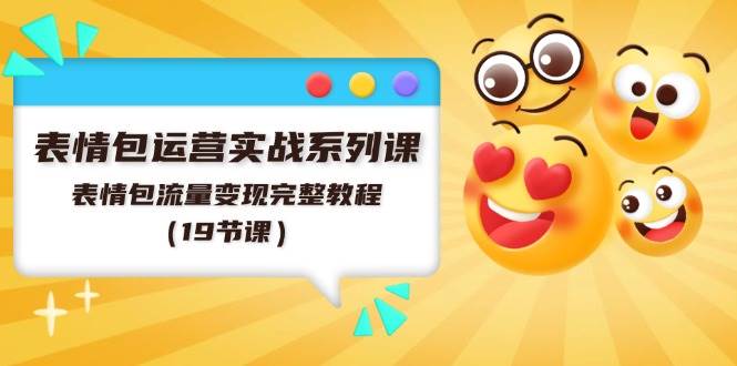 表情包运营实战系列课，表情包流量变现完整教程（19节课）-源码交易网
