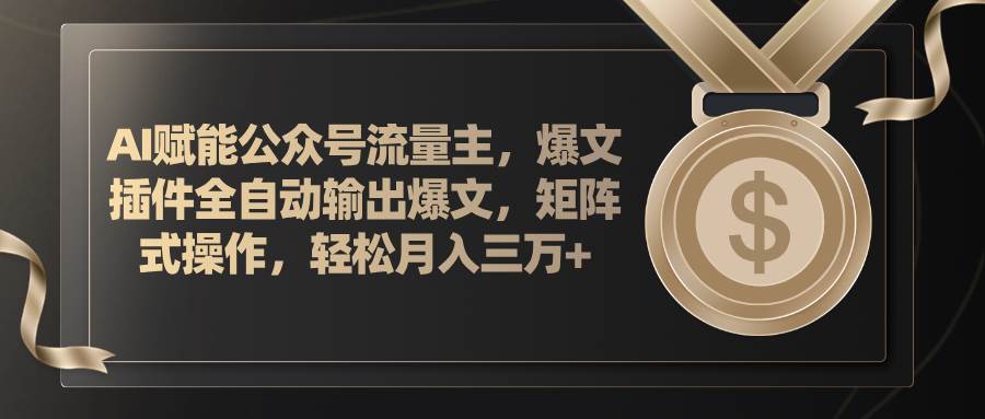 AI赋能公众号流量主，插件输出爆文，矩阵式操作，轻松月入三万+-源码交易网