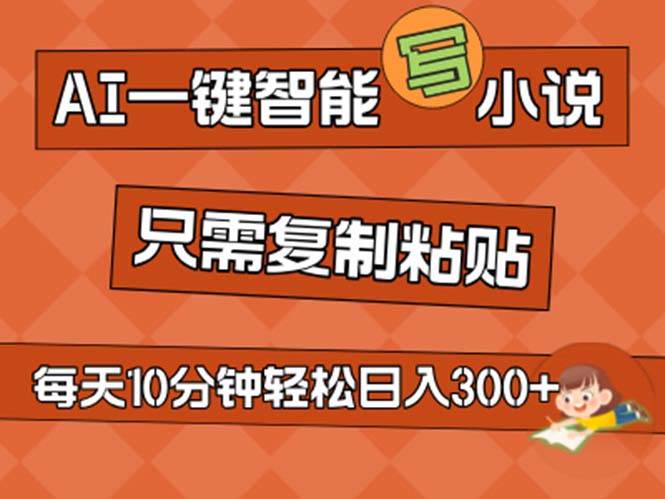 AI一键智能写小说，无脑复制粘贴，小白也能成为小说家 不用推文日入200+-源码交易网