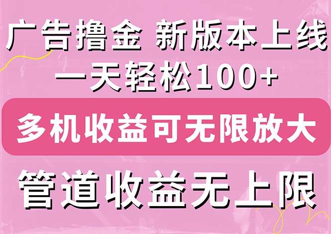 广告撸金新版内测，收益翻倍！每天轻松100+，多机多账号收益无上限插图