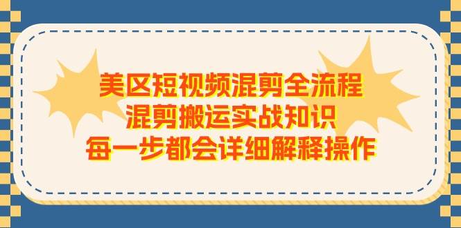 美区短视频混剪全流程，混剪搬运实战知识，每一步都会详细解释操作-源码交易网