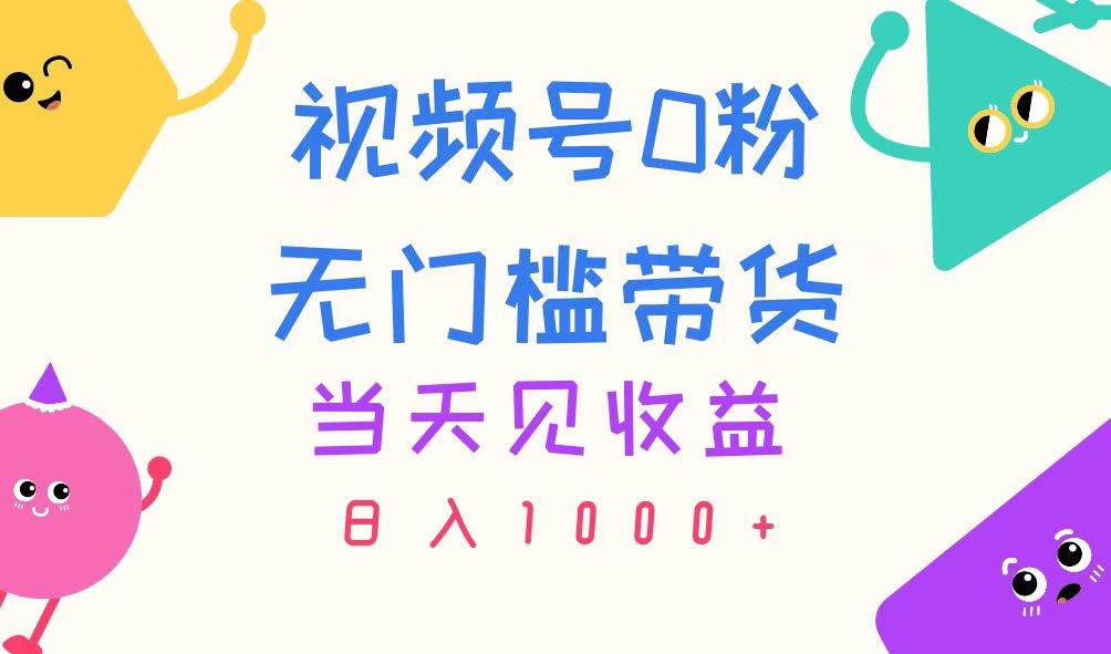 视频号0粉无门槛带货，当天见收益，日入1000+-源码交易网
