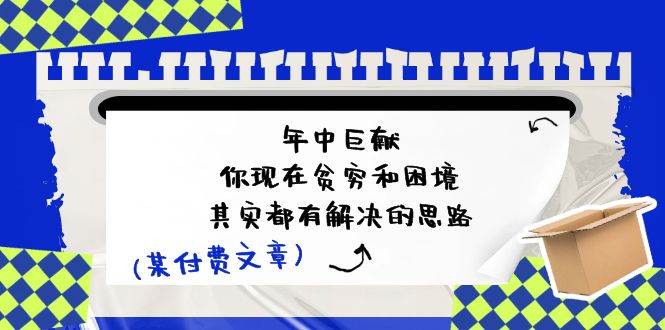 某付费文：年中巨献-你现在贫穷和困境，其实都有解决的思路 (进来抄作业)-源码交易网