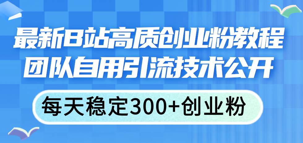 最新B站高质创业粉教程，团队自用引流技术公开-源码交易网