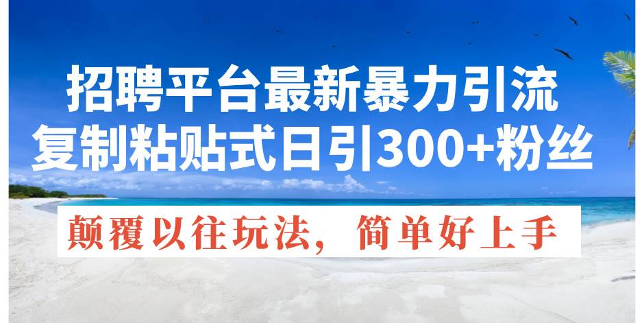招聘平台最新暴力引流，复制粘贴式日引300+粉丝，颠覆以往垃圾玩法插图