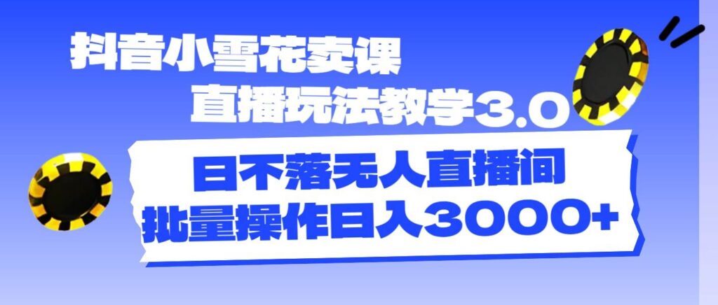 抖音小雪花卖课直播玩法教学3.0，日不落无人直播间，批量操作日入3000+-源码交易网
