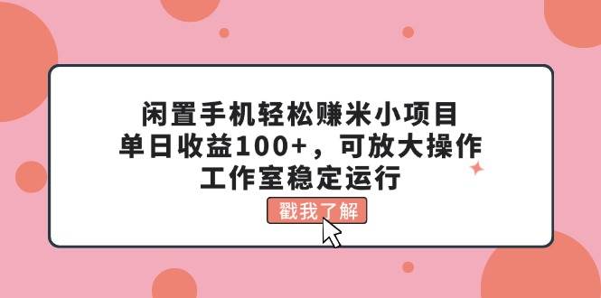 闲置手机轻松赚米小项目，单日收益100+，可放大操作，工作室稳定运行-源码交易网