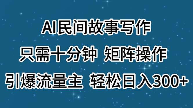 AI民间故事写作，只需十分钟，矩阵操作，引爆流量主，轻松日入300+-源码交易网
